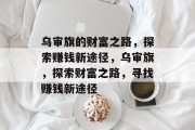 乌审旗的财富之路,探索赚钱新途径,乌审旗,探索财富之路,寻找赚钱新途径 乌审旗的财富之路,探索赚钱新途径,乌审旗,探索财富之路,寻找赚钱新途径
