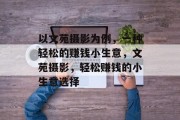 以文苑摄影为例,一种轻松的赚钱小生意,文苑摄影,轻松赚钱的小生意选择