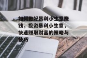 如何做好暴利小生意赚钱,投资暴利小生意,快速赚取财富的策略与技巧 如何做好暴利小生意赚钱,投资暴利小生意,快速赚取财富的策略与技巧