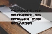 分享一个小生意,线上销售的健康零食,创新零食电商平台,优质健康食品轻松网购