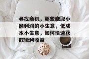 寻找商机,那些赚取小额利润的小生意,低成本小生意,如何快速获取微利收益