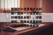 德国的小生意有什么好做?选择一个适合自己的赚钱机会吧!,详细解析,德国小生意的热门投资领域及其机会 德国的小生意有什么好做?选择一个适合自己的赚钱机会吧!,详细解析,德国小生意的热门投资领域及其机会