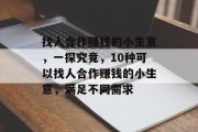 找人合作赚钱的小生意,一探究竟,10种可以找人合作赚钱的小生意,满足不同需求 找人合作赚钱的小生意,一探究竟,10种可以找人合作赚钱的小生意,满足不同需求