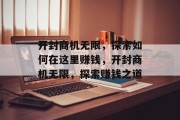 开封商机无限,探索如何在这里赚钱,开封商机无限,探索赚钱之道 开封商机无限,探索如何在这里赚钱,开封商机无限,探索赚钱之道