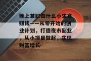 晚上兼职做什么小生意赚钱——从零开始的创业计划,打造夜市副业,从小项目做起,实现财富增长 晚上兼职做什么小生意赚钱——从零开始的创业计划,打造夜市副业,从小项目做起,实现财富增长