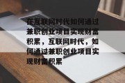 在互联网时代如何通过兼职创业项目实现财富积累,互联网时代,如何通过兼职创业项目实现财富积累 在互联网时代如何通过兼职创业项目实现财富积累,互联网时代,如何通过兼职创业项目实现财富积累