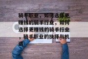 骑手职业，如何选择更赚钱的骑手行业，如何选择更赚钱的骑手行业，骑手职业的抉择与机遇