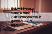 资本界金控(00204.HK)拟7000万港元收购全球并购上市联盟21.875%股权 资本界金控(00204.HK)拟7000万港元收购全球并购上市联盟21.875%股权