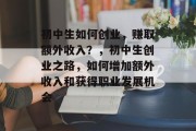 初中生如何创业,赚取额外收入?,初中生创业之路,如何增加额外收入和获得职业发展机会