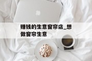 赚钱的生意窗帘店_想做窗帘生意