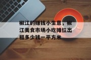 椒江的赚钱小生意,椒江美食市场小吃摊位出租多少钱一平方米