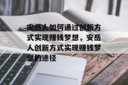 安岳人如何通过创新方式实现赚钱梦想，安岳人创新方式实现赚钱梦想的途径