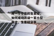 开一个小店的生意经，如何成功开设一家小型商店，生意经分享