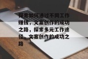 探索如何通过不同工作赚钱,文案创作的成功之路,探索多元工作途径,文案创作的成功之路 探索如何通过不同工作赚钱,文案创作的成功之路,探索多元工作途径,文案创作的成功之路