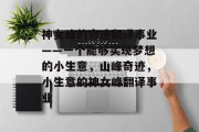 神女峰的奇迹翻译事业——一个能够实现梦想的小生意,山峰奇迹,小生意的神女峰翻译事业 神女峰的奇迹翻译事业——一个能够实现梦想的小生意,山峰奇迹,小生意的神女峰翻译事业