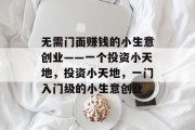 无需门面赚钱的小生意创业——一个投资小天地，投资小天地，一门入门级的小生意创业
