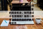 轻松的小生意赚钱软件下载——为你提供丰富的商业机会,如何通过小生意赚钱?推荐一款丰富商业机会的手机应用软件 轻松的小生意赚钱软件下载——为你提供丰富的商业机会,如何通过小生意赚钱?推荐一款丰富商业机会的手机应用软件