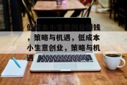 低成本小生意创业赚钱,策略与机遇,低成本小生意创业,策略与机遇 低成本小生意创业赚钱,策略与机遇,低成本小生意创业,策略与机遇