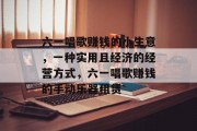 六一唱歌赚钱的小生意，一种实用且经济的经营方式，六一唱歌赚钱的手动乐器租赁