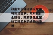 政府如何通过多元化策略实现盈利,政府做什么赚钱,政府多元化策略实现盈利的途径与举措