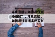 斗鱼直播,如何通过直播赚钱?,斗鱼直播,如何通过直播实现盈利? 斗鱼直播,如何通过直播赚钱?,斗鱼直播,如何通过直播实现盈利?
