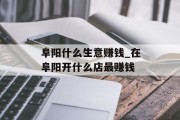 阜阳什么生意赚钱_在阜阳开什么店最赚钱 阜阳什么生意赚钱_在阜阳开什么店最赚钱
