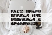 机床行业，如何选择赚钱的机床业务，如何选择赚钱的机床业务，机床行业选择策略指南