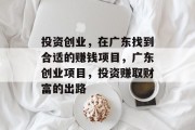 投资创业,在广东找到合适的赚钱项目,广东创业项目,投资赚取财富的出路 投资创业,在广东找到合适的赚钱项目,广东创业项目,投资赚取财富的出路