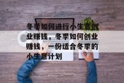 冬季如何进行小生意创业赚钱,冬季如何创业赚钱,一份适合冬季的小生意计划 冬季如何进行小生意创业赚钱,冬季如何创业赚钱,一份适合冬季的小生意计划
