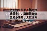 洛阳哪些行业小生意赚钱最多?,洛阳最有价值的小生意,大数据分析下的商机探讨 洛阳哪些行业小生意赚钱最多?,洛阳最有价值的小生意,大数据分析下的商机探讨