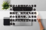 投资小能赚钱的小生意代理——探寻商机的全新路径，如何成为成功的小生意代理，从寻找商机到实践运营的全程指南