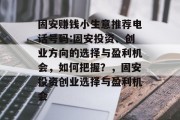 固安赚钱小生意推荐电话号码:固安投资、创业方向的选择与盈利机会,如何把握?,固安投资创业选择与盈利机会 固安赚钱小生意推荐电话号码:固安投资、创业方向的选择与盈利机会,如何把握?,固安投资创业选择与盈利机会