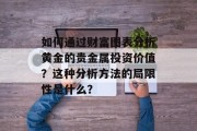 如何通过财富图表分析黄金的贵金属投资价值?这种分析方法的局限性是什么? 如何通过财富图表分析黄金的贵金属投资价值?这种分析方法的局限性是什么?