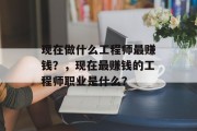 现在做什么工程师最赚钱?,现在最赚钱的工程师职业是什么? 现在做什么工程师最赚钱?,现在最赚钱的工程师职业是什么?