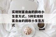 实现财富自由的回收小生意方式，5种实现财富自由的回收小生意方式