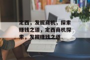 定西,发掘商机,探索赚钱之道,定西商机探索,发掘赚钱之道 定西,发掘商机,探索赚钱之道,定西商机探索,发掘赚钱之道