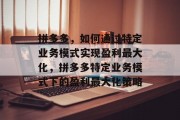 拼多多，如何通过特定业务模式实现盈利最大化，拼多多特定业务模式下的盈利最大化策略