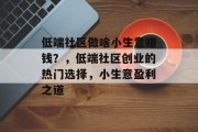 低端社区做啥小生意赚钱?,低端社区创业的热门选择,小生意盈利之道