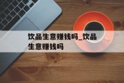 饮品生意赚钱吗_饮品生意赚钱吗