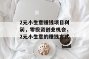 2元小生意赚钱项目利润,零投资创业机会,2元小生意的赚钱方式 2元小生意赚钱项目利润,零投资创业机会,2元小生意的赚钱方式