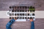 哪一个小生意赚钱最快?最佳选择取决于你所在行业和地理位置,最适合你的创业机会是什么? 哪一个小生意赚钱最快?最佳选择取决于你所在行业和地理位置,最适合你的创业机会是什么?
