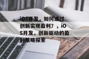 iOS开发，如何通过创新实现盈利？，iOS开发，创新驱动的盈利策略探索