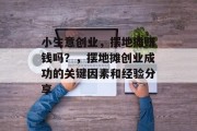 小生意创业,摆地摊赚钱吗?,摆地摊创业成功的关键因素和经验分享 小生意创业,摆地摊赚钱吗?,摆地摊创业成功的关键因素和经验分享