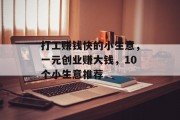 打工赚钱快的小生意,一元创业赚大钱,10个小生意推荐 打工赚钱快的小生意,一元创业赚大钱,10个小生意推荐