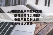 电影产业中的盈利之道,搞电影做什么赚钱?,电影产业盈利之道,探索赚钱之路径