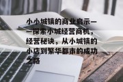 小小城镇的商业启示——探索小城经营商机,经营秘诀,从小城镇的小店到繁华都市的成功之路