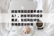 创业项目投资要考虑什么?,创业项目的投资要点,包括风险评估、市场需求分析等