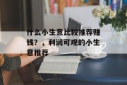 什么小生意比较推荐赚钱?,利润可观的小生意推荐 什么小生意比较推荐赚钱?,利润可观的小生意推荐