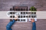 农村创业做什么小生意赚钱?,寻找农村创业项目,适合乡村市场的热门商机分析 农村创业做什么小生意赚钱?,寻找农村创业项目,适合乡村市场的热门商机分析