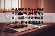平凡中的不凡——揭秘不起眼的赚钱小生意加盟,寻常小生意也能发大财,揭秘如何加盟成为致富高手 平凡中的不凡——揭秘不起眼的赚钱小生意加盟,寻常小生意也能发大财,揭秘如何加盟成为致富高手